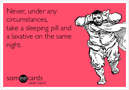 Never, under any
circumstances,
take a sleeping pill and
a laxative on the same
night.