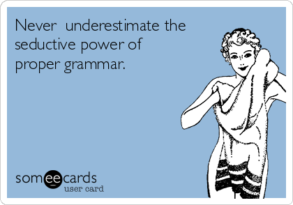 Never  underestimate the
seductive power of 
proper grammar. 