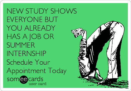 NEW STUDY SHOWS
EVERYONE BUT
YOU ALREADY
HAS A JOB OR
SUMMER
INTERNSHIP
Schedule Your 
Appointment Today