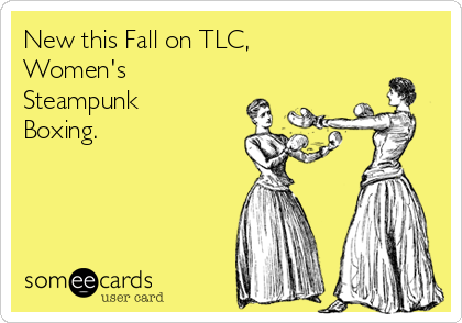 New this Fall on TLC,
Women's
Steampunk
Boxing.