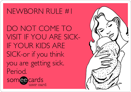 NEWBORN RULE #1

DO NOT COME TO
VISIT IF YOU ARE SICK-
IF YOUR KIDS ARE
SICK-or if you think
you are getting sick.
Period.