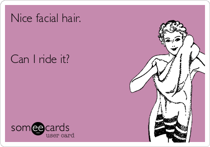 Nice facial hair.


Can I ride it? 