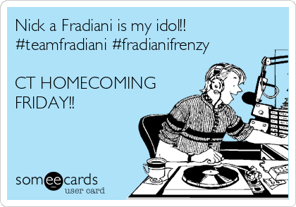 Nick a Fradiani is my idol!!
#teamfradiani #fradianifrenzy

CT HOMECOMING
FRIDAY!! 