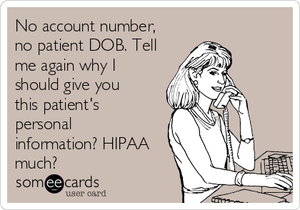 No account number,
no patient DOB. Tell
me again why I
should give you
this patient's
personal
information? HIPAA
much?