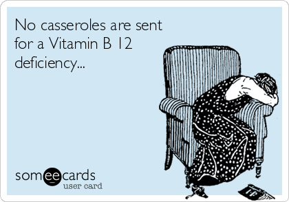 No casseroles are sent
for a Vitamin B 12 
deficiency...