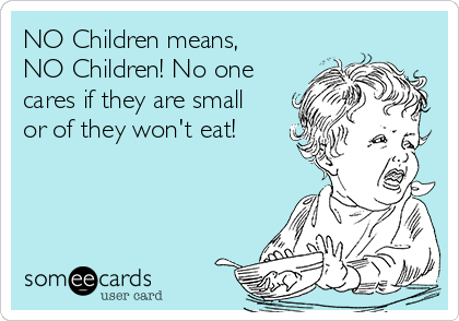 NO Children means,
NO Children! No one
cares if they are small
or of they won't eat! 