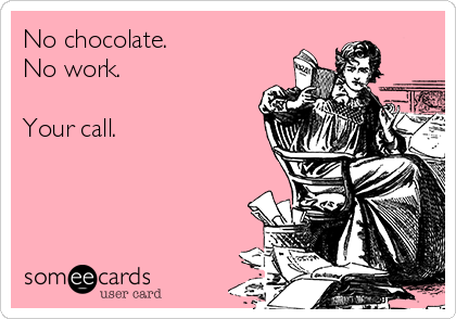 No Chocolate. No Work. Your Call. 