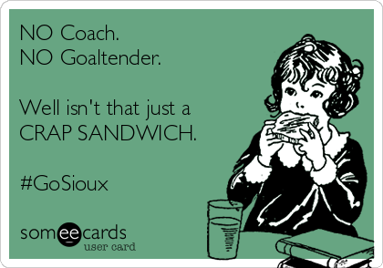 NO Coach.
NO Goaltender.

Well isn't that just a
CRAP SANDWICH.

#GoSioux