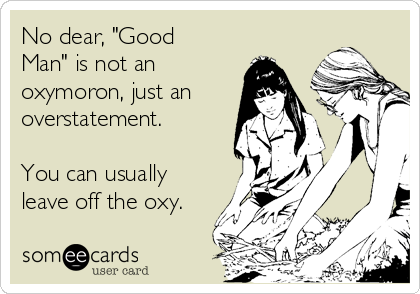 No dear, "Good
Man" is not an
oxymoron, just an
overstatement.

You can usually
leave off the oxy.