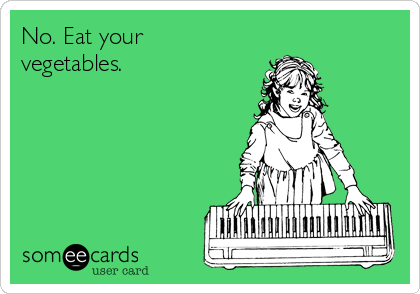 No. Eat your
vegetables. 