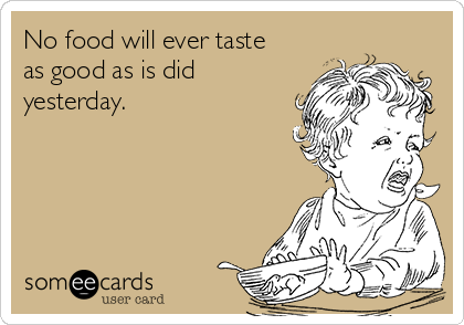 No food will ever taste as good as is did yesterday. | Thanksgiving Ecard