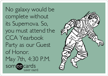 No galaxy would be
complete without
its Supernova. So,
you must attend the
CCA Yearbook
Party as our Guest
of Honor. 
May 7th, 4:30 P.M.