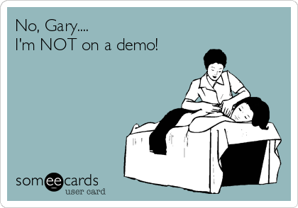 No, Gary....
I'm NOT on a demo!