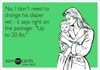No, I don't need to
change his diaper
yet - it says right on
the package:  "Up
to 20 lbs."