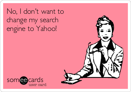 No, I don't want to
change my search
engine to Yahoo!
