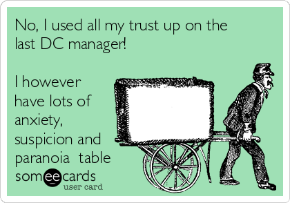 No, I used all my trust up on the
last DC manager!

I however
have lots of
anxiety,
suspicion and
paranoia  table