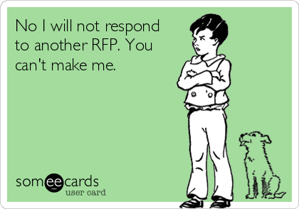 No I will not respond
to another RFP. You
can't make me. 