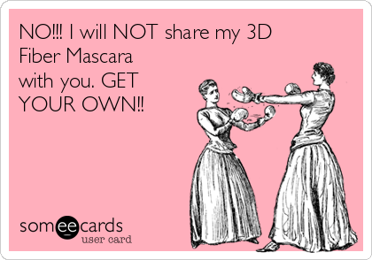 NO!!! I will NOT share my 3D
Fiber Mascara
with you. GET
YOUR OWN!!