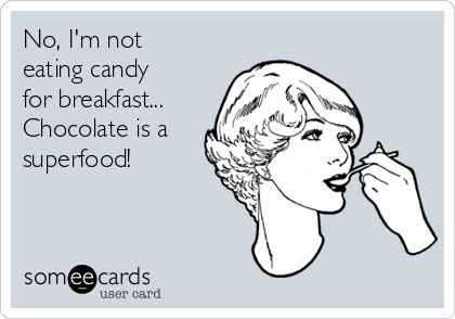 No, I'm not
eating candy
for breakfast...
Chocolate is a
superfood!