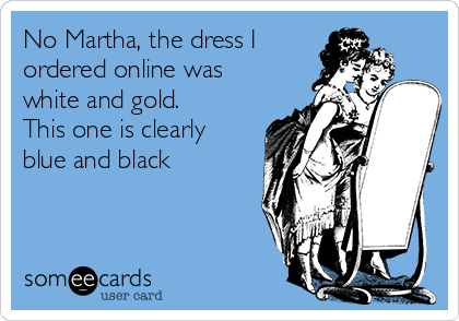 No Martha, the dress I 
ordered online was
white and gold. 
This one is clearly
blue and black
