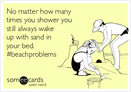 No matter how many
times you shower you
still always wake
up with sand in
your bed.
#beachproblems