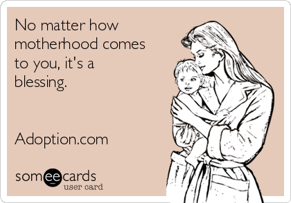 No matter how
motherhood comes
to you, it's a
blessing.


Adoption.com

