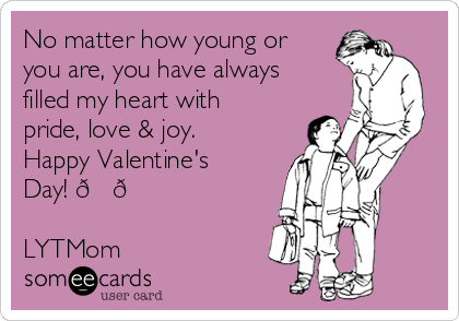 No matter how young or
you are, you have always
filled my heart with
pride, love & joy.
Happy Valentine's
Day! ??

LYTMom