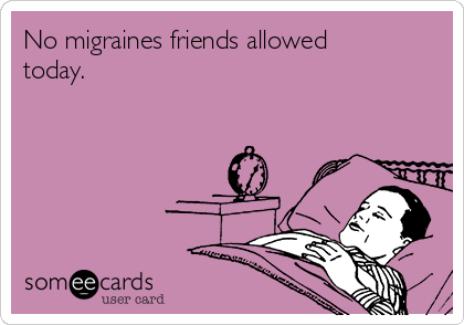 No migraines friends allowed
today.