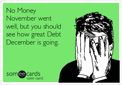 No Money November went well, but you should see how great Debt December is going. | Christmas Season Ecard