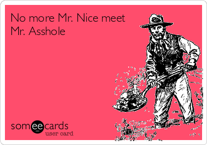 No more Mr. Nice meet
Mr. Asshole