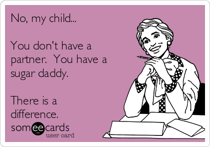 No, my child...

You don't have a
partner.  You have a
sugar daddy. 

There is a
difference. 
