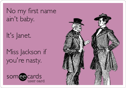 No my first name
ain't baby.

It's Janet.

Miss Jackson if
you're nasty.