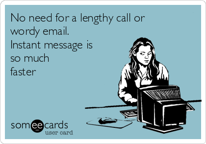 No need for a lengthy call or
wordy email.
Instant message is
so much
faster 