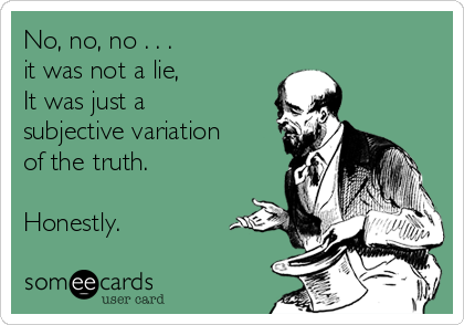 No, no, no . . .
it was not a lie,
It was just a 
subjective variation
of the truth.

Honestly. 