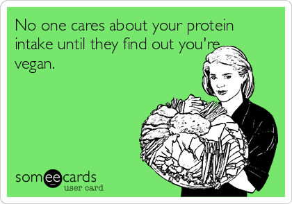No one cares about your protein
intake until they find out you're
vegan.