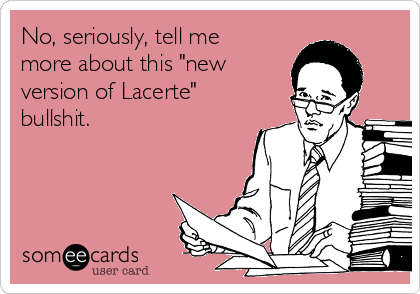 No, seriously, tell me
more about this "new
version of Lacerte"
bullshit. 