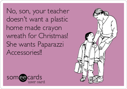 No, son, your teacher
doesn't want a plastic
home made crayon
wreath for Christmas!
She wants Paparazzi
Accessories!!