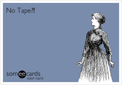 No Tape?!!