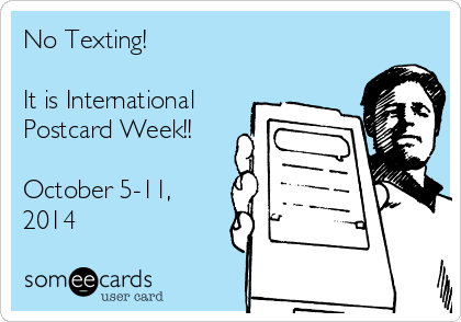 No Texting!

It is International
Postcard Week!!

October 5-11,
2014