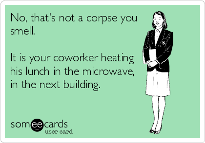 No, that's not a corpse you
smell. 

It is your coworker heating
his lunch in the microwave,
in the next building.

