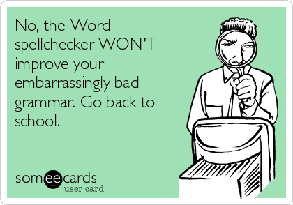No, the Word
spellchecker WON'T
improve your
embarrassingly bad
grammar. Go back to
school. 