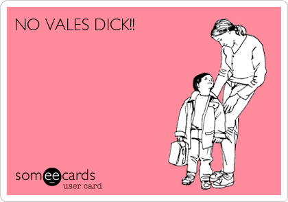 NO VALES DICK!! 
