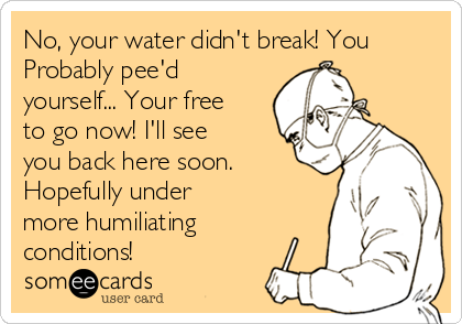 No, your water didn't break! You Probably pee'd yourself Your