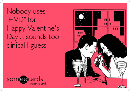 Nobody uses
"HVD" for
Happy Valentine's
Day ... sounds too
clinical I guess.