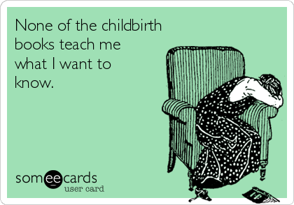 None of the childbirth
books teach me
what I want to
know. 