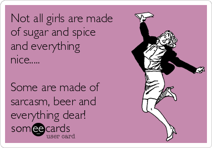 Not all girls are made
of sugar and spice
and everything
nice.....

Some are made of
sarcasm, beer and        
everything dear!