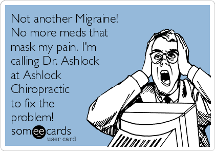 Not another Migraine!
No more meds that
mask my pain. I'm
calling Dr. Ashlock
at Ashlock
Chiropractic
to fix the
problem!