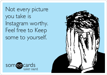 Not every picture
you take is
Instagram worthy.
Feel free to Keep
some to yourself. 
