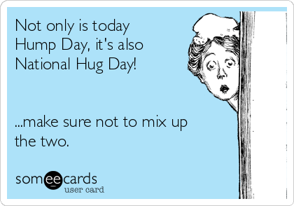 Not only is today
Hump Day, it's also
National Hug Day!


...make sure not to mix up
the two.
