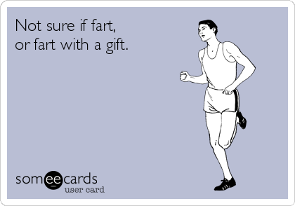 Not sure if fart,
or fart with a gift.